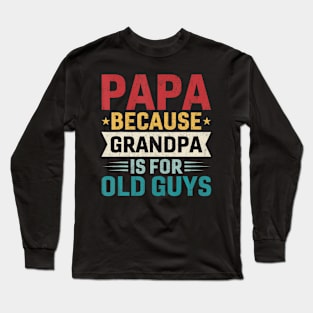 Papa Because Grandpa Is For Old Guys Long Sleeve T-Shirt